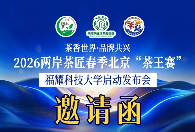 重磅消息：“茶香世界·品牌共兴”2026两岸茶匠春季北京“茶王赛”5月10日福耀科技大学启动发布会
